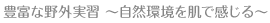 豊富な野外実習 ～自然環境を肌で感じる～